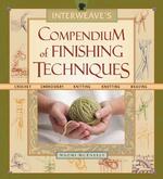 Interweave's Compendium of Finishing Techniques : Crochet, Embroidery, Knitting, Quilting, Weaving （SPI）