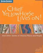 Chief Yellowhorse Lives on : And Other Stories of Arizona Places and People