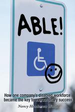 Able! : How One Company's Disabled Workforce Became the Key to Extraordinary Success