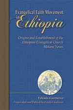 Evangelical Faith Movement in Ethiopia : Origins and Establishment of the Ethiopian Evangelical Church Mekane Yesus