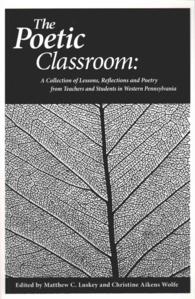 The Poetic Classroom : A Collection of Lessons, Reflections and Poetry from Teachers and Students in Western Pennsylvania