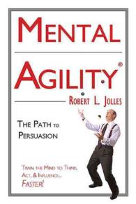 Mental Agility : The Path to Persuasion : Train the Mind to Think, Act, & Influence...Faster!