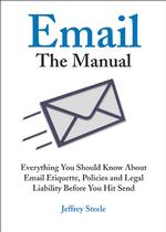 Email: the Manual : Everything You Should Know about Email Etiquette, Policies and Legal Liability before You Hit Send