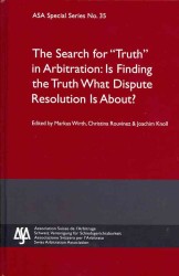 The Search for 'Truth' in Arbitration : Is Finding the Truth What Dispute Resolution Is All About? (Asa Special Series)
