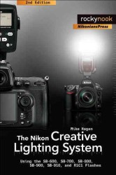 The Nikon Creative Lighting System : Using the SB-600, SB-700, SB-800, SB-900, SB-910 and R1C1 Flashes （2ND）