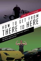 How to Get from There to Here : One Man's Triumph over Addictions, Obesity, and Being Down-and-Out