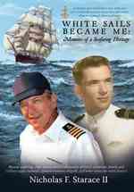 White Sails Became Me : Memoirs of a Seafaring Heritage: a Modern-Day Renaissance Man Takes you on a Journey Living More Adventure than Most People Da