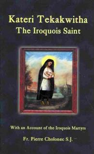 Kateri Tekakwitha : The Iroquois Saint: with an Account of the Iroquois Martyrs of St. Francis Xavier du Sault （ABR NEW）