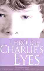 Through Charlie's Eyes : The Remarkable Story of a Young Man Facing the Battle of a Lifetime