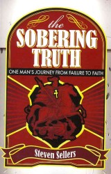 The Sobering Truth : One Mans Journey from Failure to Faith