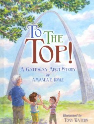 To the Top! : A Gateway Arch Story