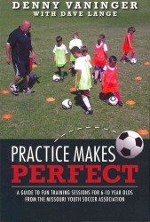 Practice Makes Perfect : A Guide to Fun Training Sessions for 6-10 Year Olds from the Missouri Youth Soccer Association