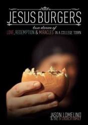 Jesus Burgers : True Stories of Love, Redemption & Miracles in a College Town