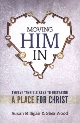 Moving Him in : Twelve Tangible Keys to Preparing a Place for Christ