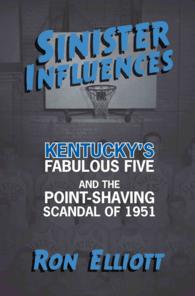 Sinister Influences : Kentucky's Fabulous Five and the Point-Shaving Scandal of 1951