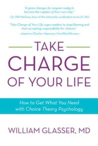 Take Charge of Your Life : How to Get What You Need with Choice-theory Psychology
