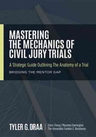 Mastering the Mechanics of Civil Jury Trials : A Strategic Guide Outlining the Anatomy of a Trial