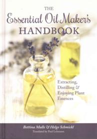 The Essential Oil Maker's Handbook : Extracting, Distilling and Enjoying Plant Essences