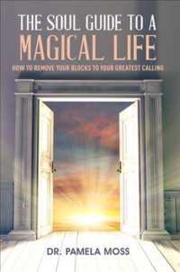 The Soul Guide to a Magical Life : How to Remove Your Blocks to Your Greatest Calling