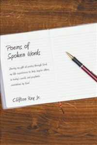 Poems of Spoken Words : Sharing My Gift of Poetry through God, My Life Experiences to Help Inspire Others in Todays World, and Prophetic Revelations b