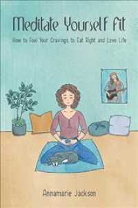 Meditate Yourself Fit: How to Fool Your Cravings to Eat Right and Love Life