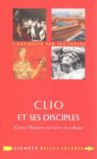 CLIO ET SES DISCIPLES - ECRIRE L'HISTOIRE EN GRECE ET A ROME (SIGNETS BELLES)