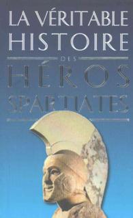 LA VERITABLE HISTOIRE DES HEROS SPARTIATES (LA VERITABLE HI)