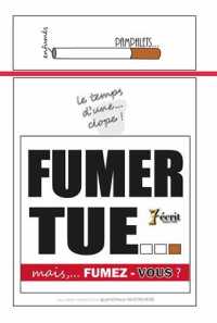 LE TEMPS D'UNE CLOPE, FUMER TUE. MAIS FUMEZ-VOUS ?: MAIS FUMEZ-VOUS ?