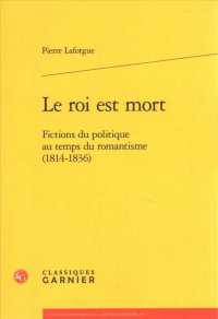 王は死んだ：ロマン主義時代のフランス政治小説<br>LE ROI EST MORT - FICTIONS DU POLITIQUE AU TEMPS DU ROMANTISME (1814-1836) (ETUDES ROMANTIQ)