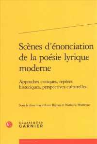 SCENES D'ENONCIATION DE LA POESIE LYRIQUE MODERNE - APPROCHES CRITIQUES, REPERES HISTORIQUES, PERSPE (RENCONTRES)