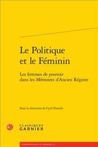 LE POLITIQUE ET LE FEMININ - LES FEMMES DE POUVOIR DANS LES MEMOIRES D'ANCIEN REGIME (CORRESPONDANCES)