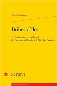 BRIBES D'ILES - LA LITTERATURE EN ARCHIPEL DE BENEDETTO BORDONE A NICOLAS BOUVIER (GEOGRAPHIES DU)