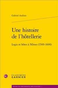 UNE HISTOIRE DE L'HOTELLERIE - LOGIS ET HOTES A NIMES (1500-1600) (HISTOIRE DES TE)
