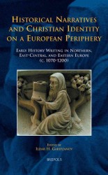 Historical Narratives and Christian Identity on a European Periphery : Early History Writing in Northern, East-Central, and Eastern Europe (c. 1070-1200)