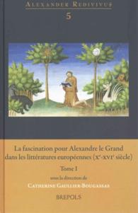 LA FASCINATION POUR ALEXANDRE LE GRAND DANS LES LITTERATURES EUOPEENNES (XE-XVIE S. - 4 VOLUMES) (ALEXANDER REDIVIVUS)