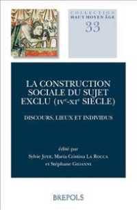 La Construction Sociale Du Sujet Exclu (Ive-XIE Siecle) : Discours, Lieux Et Individus