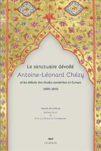Le Sanctuaire Devoile. Antoine-leonard Chezy Et Les Debuts Des Etudes Sanskrites En Europe 1800-1850