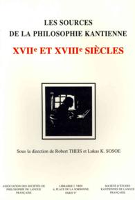 LES SOURCES DE LA PHILOSOPHIE KANTIENNE - XVIIE ET XVIIIE SIECLES (BHP)