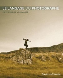 LE LANGAGE DU PHOTOGRAPHE. UN REGARD PLUS PROFOND POUR DES PHOTOS PLUS FORTES: UN REGARD PLUS PROFOND POUR DES PHOTOS PLUS FORTES