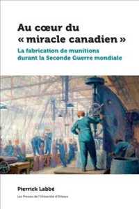Au Coeur Du Miracle Canadien : La Fabrication De Munitions Durant La Seconde Guerre Mondiale (Canadian Studies)