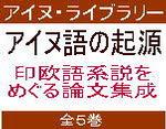 アイヌ・ライブラリー アイヌ語の起源：印欧語系説をめぐる論文集成（全５巻）<br>Origins of the Ainu Language : The Ainu Indo-European Controversy (Ainu Library, 2)