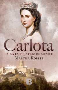 Carlota : Falsa Emperatriz De Mexico