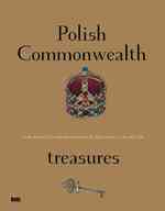 Polish Commonwealth Treasures : On the History of Polish Collecting from the 13th Century to the Late 18th