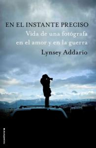 En el instante preciso/ It's What I Do : Vida De Una Fotografa En El Amor Y En La Guerra