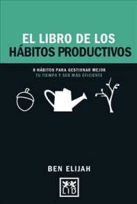 El libro de los hbitos productivos/ the Book of Productive Habits : 8 Hbitos Para Gestionar Mejor Tu Tiempo Y Ser Mas Eficientes/ 8 Habits to Better M