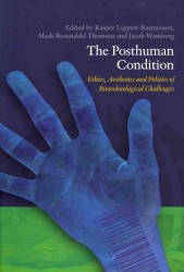 Posthuman Condition : Ethics, Aesthetics & Politics of Biotechnological Challenges