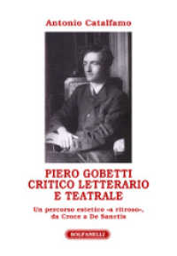 Piero Gobetti : critico letterario e teatrale : un percorso estetico "a ritroso," da Croce a De Sanctis (Athenaeum 32) 〈32〉