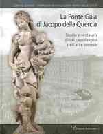 La Fonte Gaia Di Jacopo Della Quercia : Storia E Restauro Di Un Capolavoro Dell'arte Senese