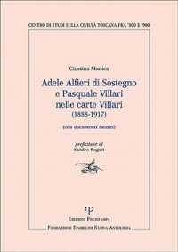 Adele Alfieri Di Sostegno E Pasquale Villari Nelle Carte Villari 1888-1917 : Con Documenti Inediti (Centro Studi Sulla Civilt Toscana Fra 800 E 900)