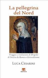 La Pellegrina Del Nord : Viaggio E Rivelazioni Di Brigida Di Svezia Da Roma a Gerusalemme (Viaggiatori in Terra Santa)